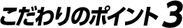こだわりのポイント3
