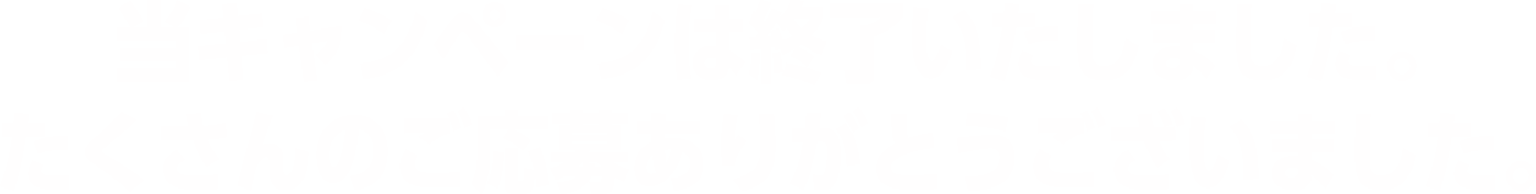 当キャンペーンは終了いたしました。たくさんのご応募ありがとうございました。