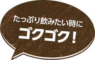 たっぷり飲みたい時にゴクゴク!