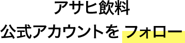 アサヒ飲料公式アカウントをフォロー